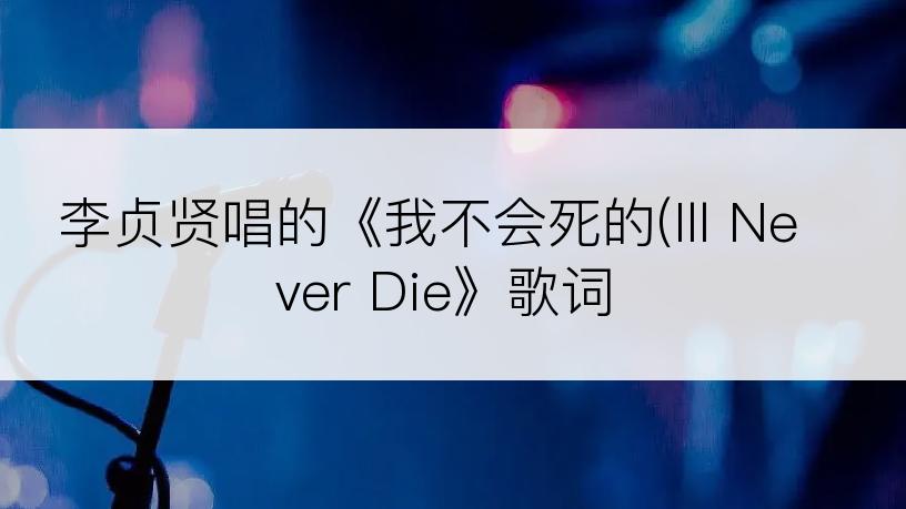 李贞贤唱的《我不会死的(Ill Never Die》歌词