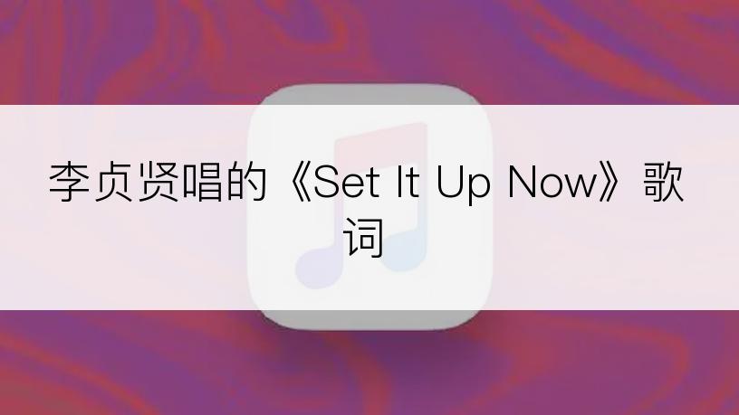 李贞贤唱的《Set It Up Now》歌词