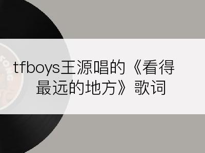 tfboys王源唱的《看得最远的地方》歌词