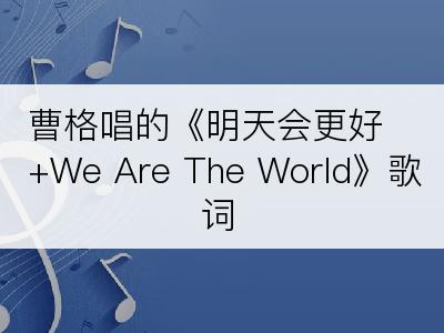 曹格唱的《明天会更好+We Are The World》歌词