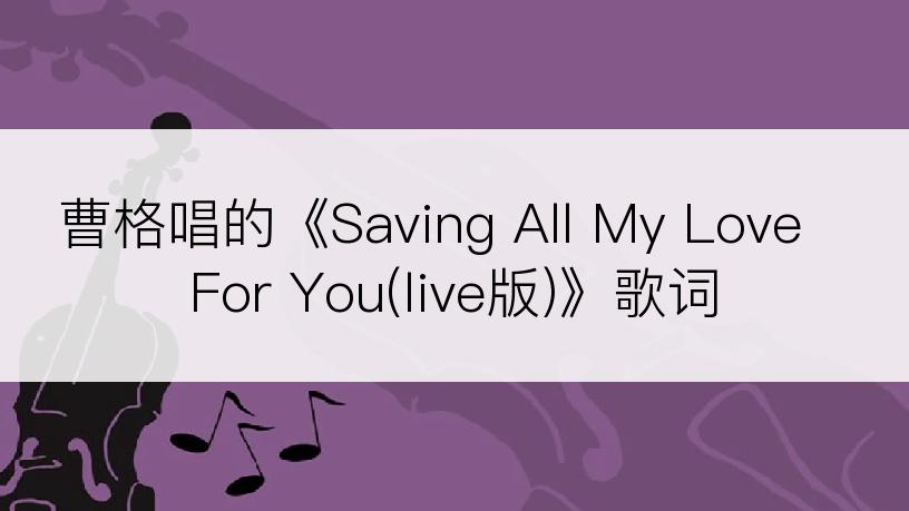 曹格唱的《Saving All My Love For You(live版)》歌词