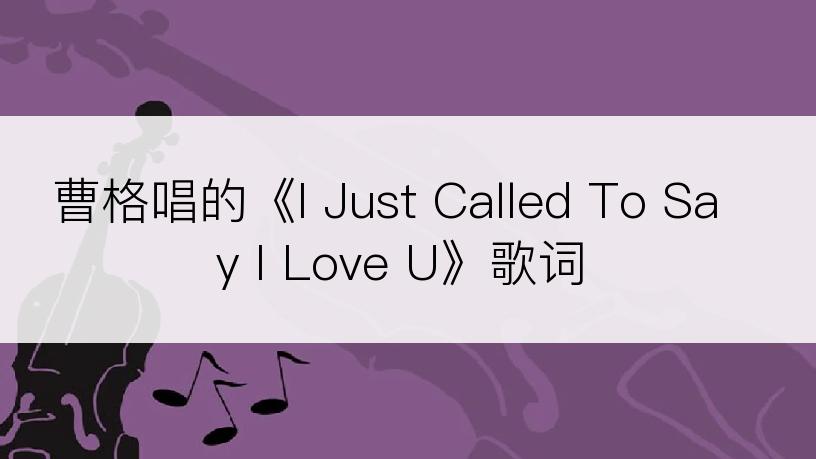 曹格唱的《I Just Called To Say I Love U》歌词