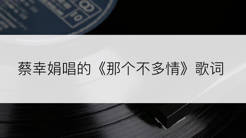 蔡幸娟唱的《那个不多情》歌词