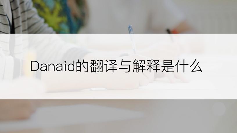 Danaid的翻译与解释是什么