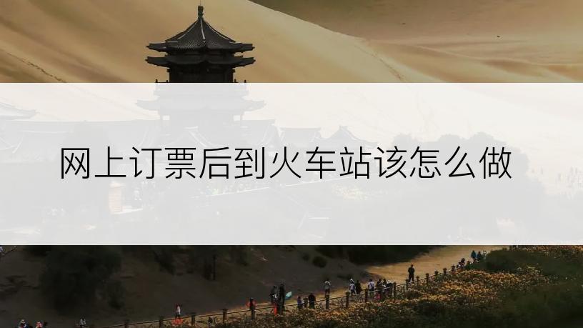 网上订票后到火车站该怎么做