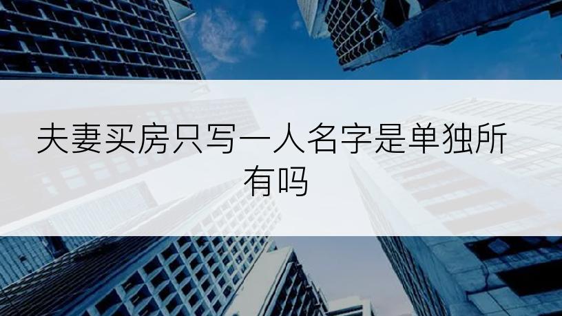 夫妻买房只写一人名字是单独所有吗