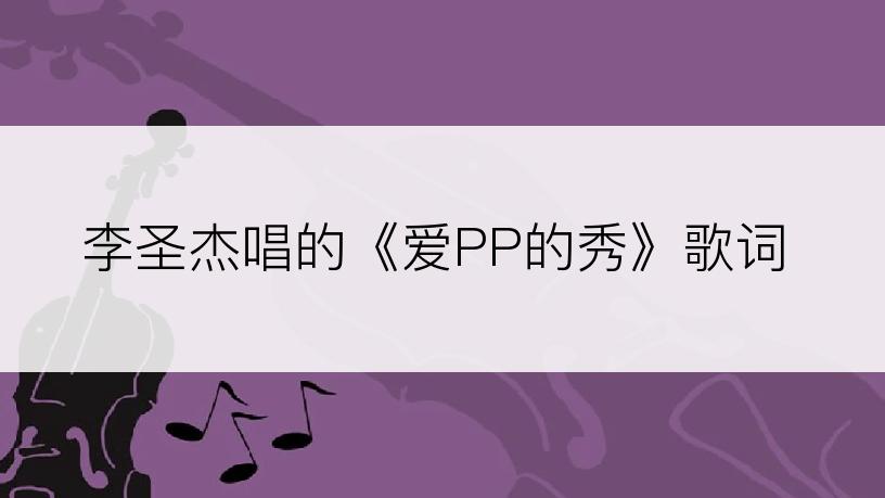 李圣杰唱的《爱PP的秀》歌词