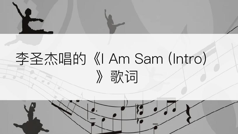 李圣杰唱的《I Am Sam (Intro)》歌词