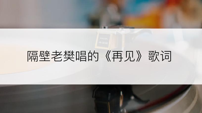 隔壁老樊唱的《再见》歌词