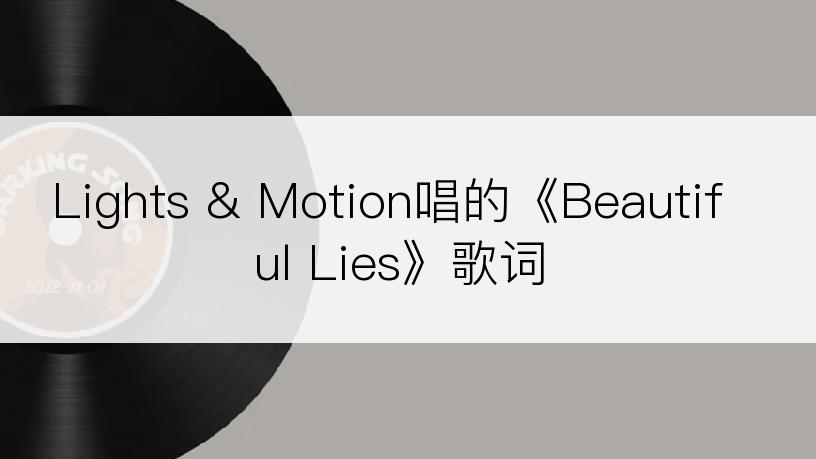 Lights & Motion唱的《Beautiful Lies》歌词