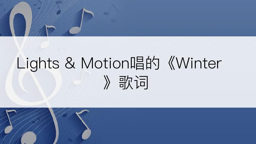 Lights & Motion唱的《Winter》歌词