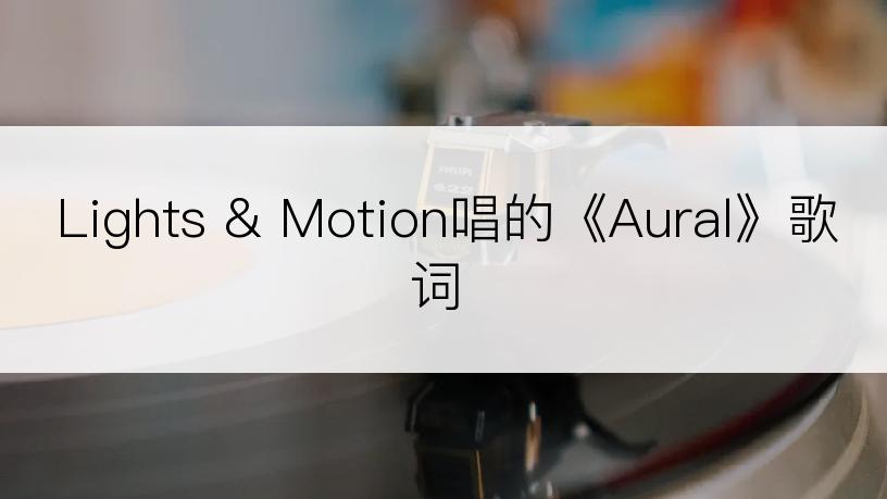 Lights & Motion唱的《Aural》歌词