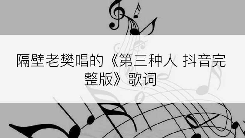 隔壁老樊唱的《第三种人 抖音完整版》歌词