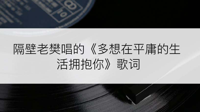 隔壁老樊唱的《多想在平庸的生活拥抱你》歌词