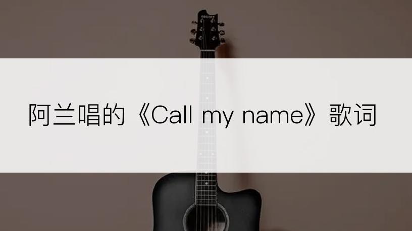 阿兰唱的《Call my name》歌词