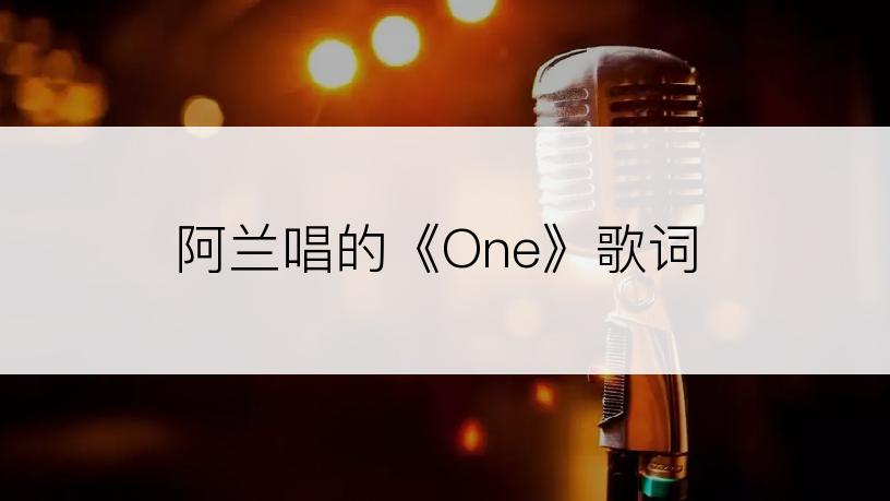 阿兰唱的《One》歌词