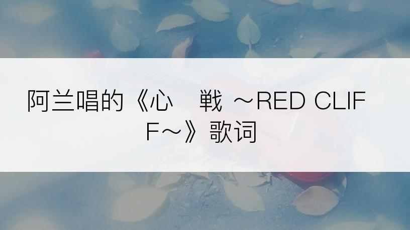 阿兰唱的《心・戦 ～RED CLIFF～》歌词