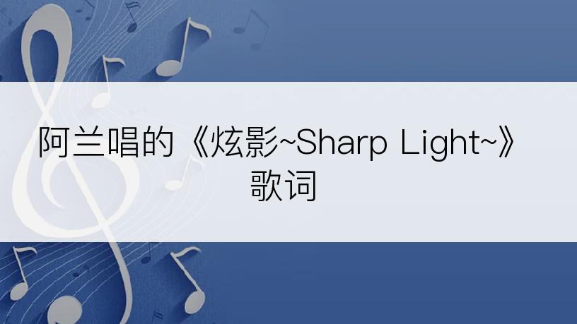 阿兰唱的《炫影~Sharp Light~》歌词