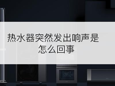 热水器突然发出响声是怎么回事