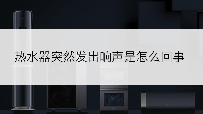 热水器突然发出响声是怎么回事