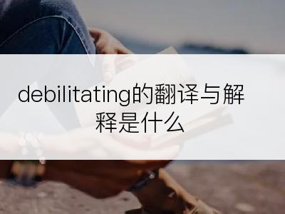 debilitating的翻译与解释是什么