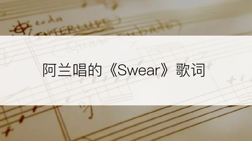 阿兰唱的《Swear》歌词