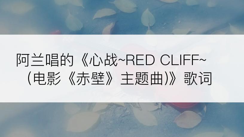 阿兰唱的《心战~RED CLIFF~ (电影《赤壁》主题曲)》歌词