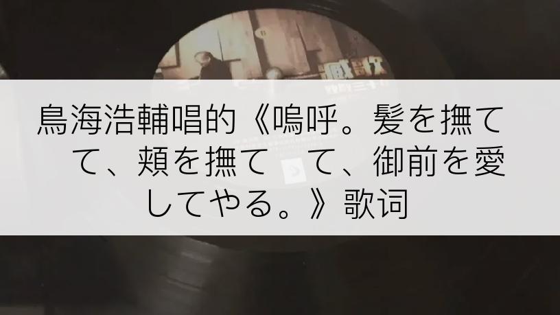 鳥海浩輔唱的《嗚呼。髪を撫でて、頬を撫でて、御前を愛してやる。》歌词