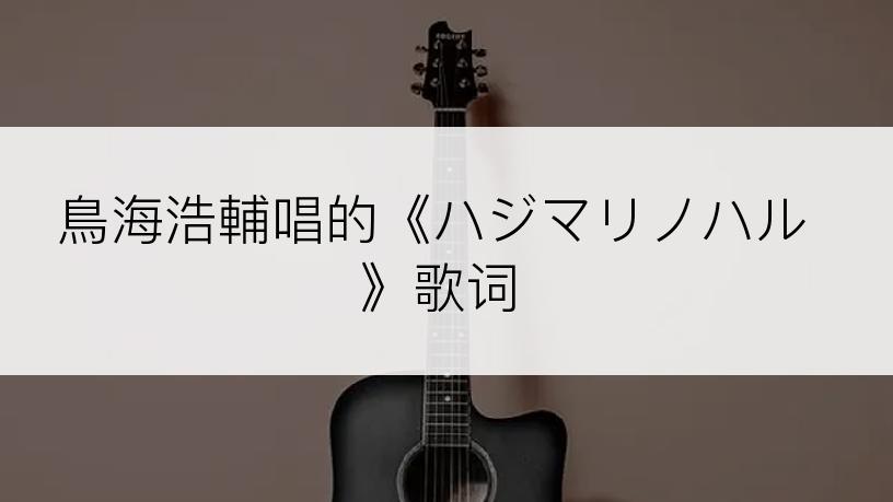 鳥海浩輔唱的《ハジマリノハル》歌词