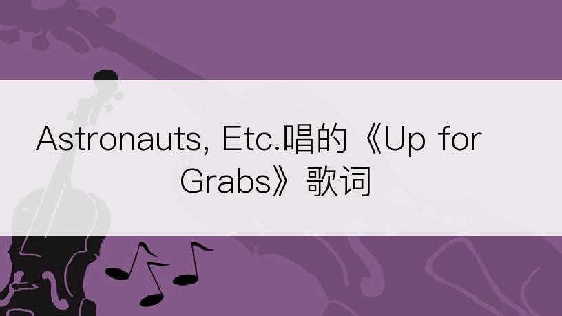 Astronauts, Etc.唱的《Up for Grabs》歌词