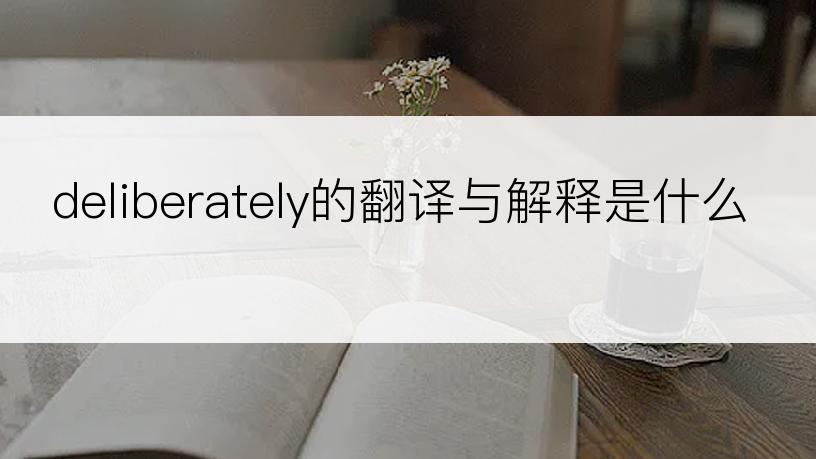 deliberately的翻译与解释是什么