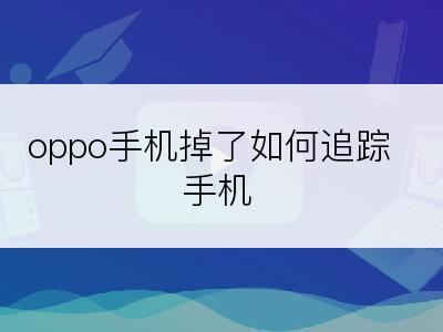 oppo手机掉了如何追踪手机