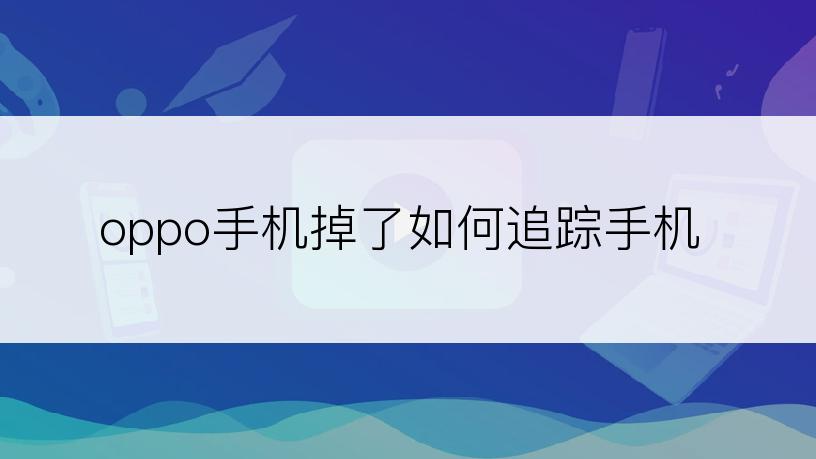 oppo手机掉了如何追踪手机