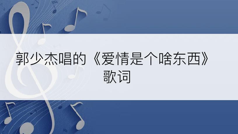 郭少杰唱的《爱情是个啥东西》歌词