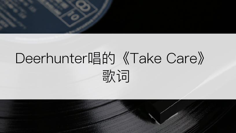 Deerhunter唱的《Take Care》歌词