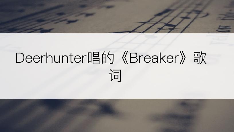 Deerhunter唱的《Breaker》歌词