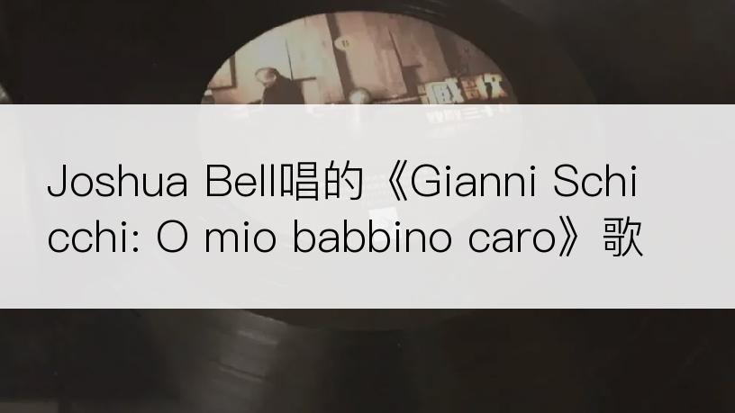 Joshua Bell唱的《Gianni Schicchi: O mio babbino caro》歌词