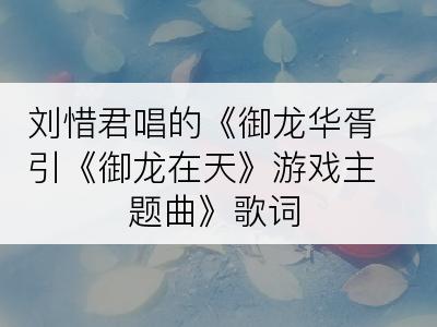 刘惜君唱的《御龙华胥引《御龙在天》游戏主题曲》歌词