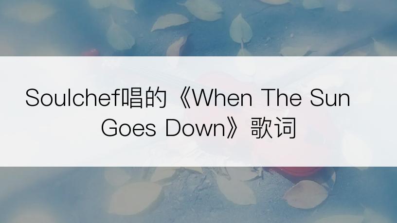 Soulchef唱的《When The Sun Goes Down》歌词