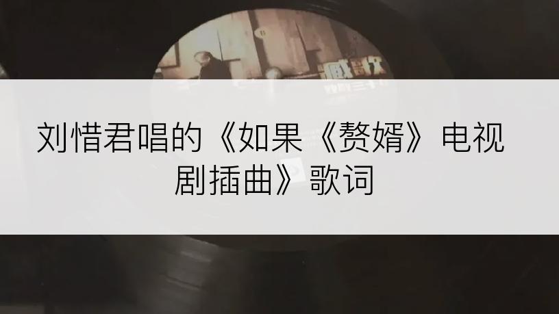 刘惜君唱的《如果《赘婿》电视剧插曲》歌词