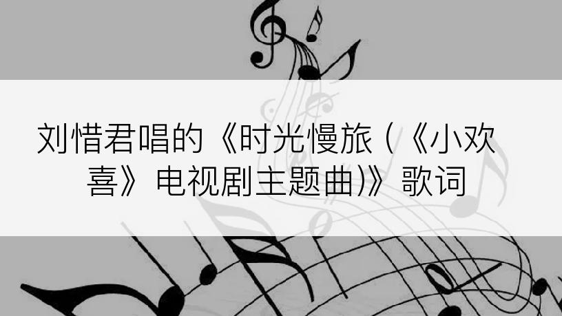 刘惜君唱的《时光慢旅 (《小欢喜》电视剧主题曲)》歌词