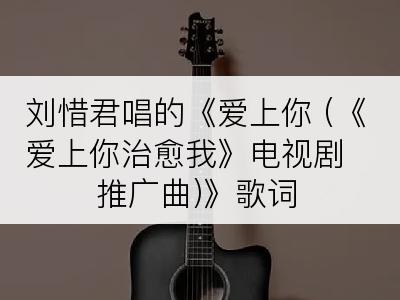 刘惜君唱的《爱上你 (《爱上你治愈我》电视剧推广曲)》歌词