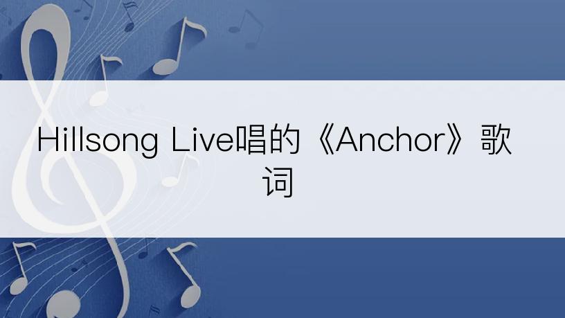 Hillsong Live唱的《Anchor》歌词