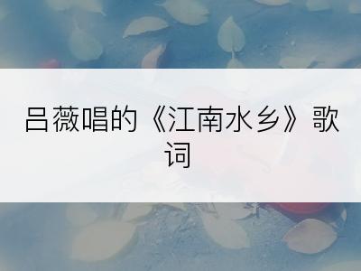 吕薇唱的《江南水乡》歌词