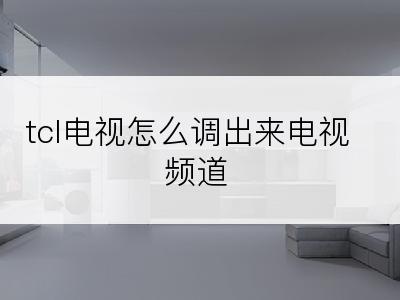 tcl电视怎么调出来电视频道