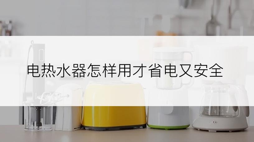 电热水器怎样用才省电又安全