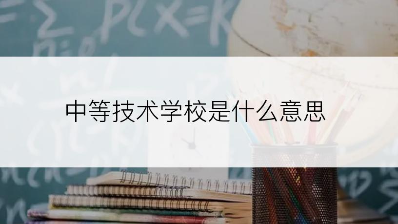 中等技术学校是什么意思