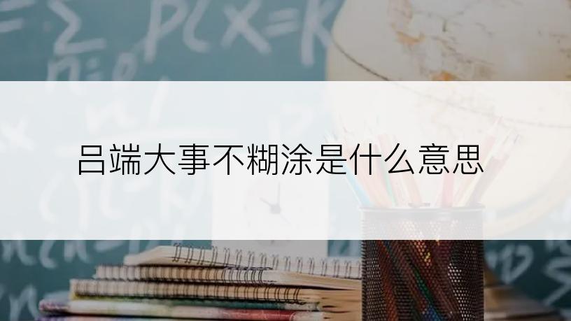 吕端大事不糊涂是什么意思