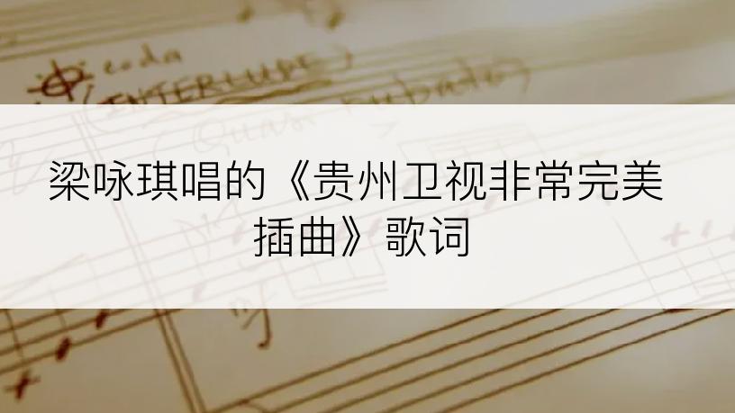 梁咏琪唱的《贵州卫视非常完美插曲》歌词