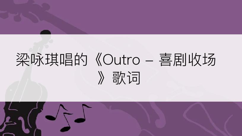 梁咏琪唱的《Outro - 喜剧收场》歌词